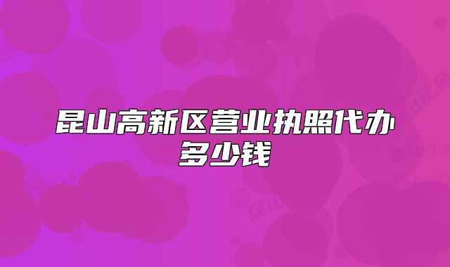 昆山高新区营业执照代办多少钱