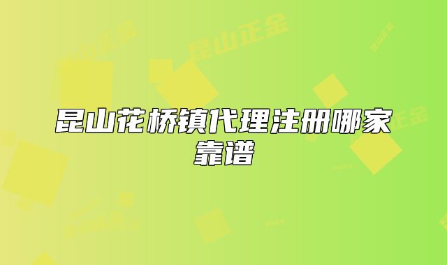 昆山花桥镇代理注册哪家靠谱