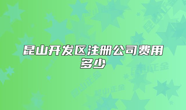 昆山开发区注册公司费用多少