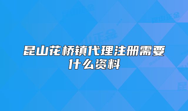 昆山花桥镇代理注册需要什么资料