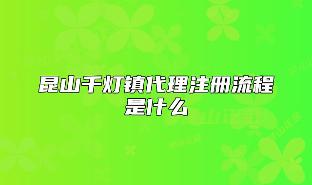 昆山千灯镇代理注册流程是什么