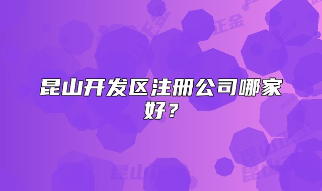 昆山开发区注册公司哪家好？