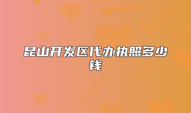 昆山开发区代办执照多少钱