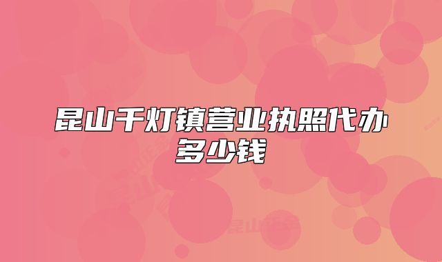 昆山千灯镇营业执照代办多少钱