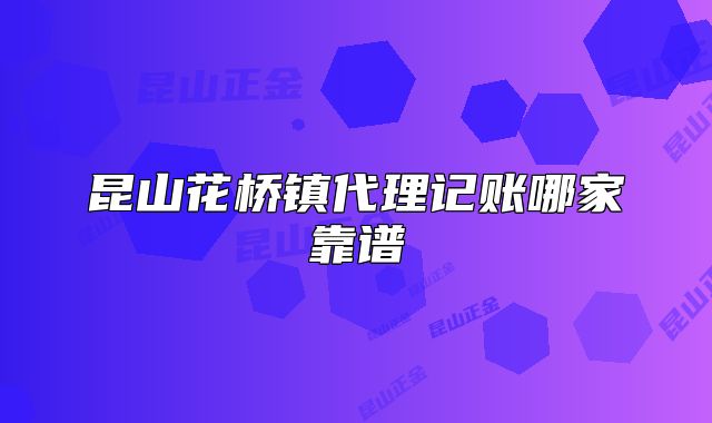 昆山花桥镇代理记账哪家靠谱