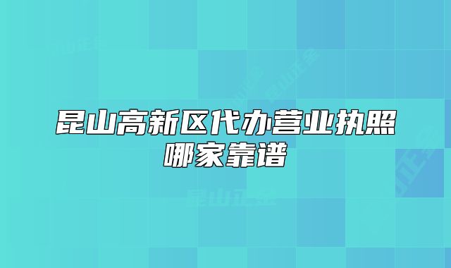 昆山高新区代办营业执照哪家靠谱