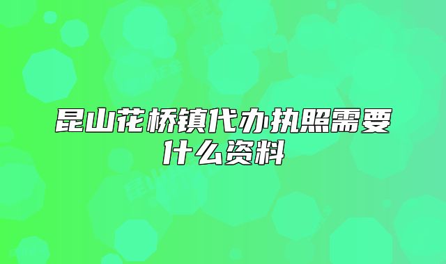 昆山花桥镇代办执照需要什么资料