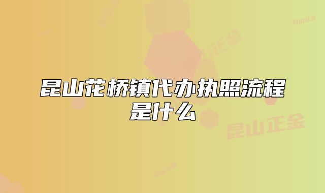 昆山花桥镇代办执照流程是什么