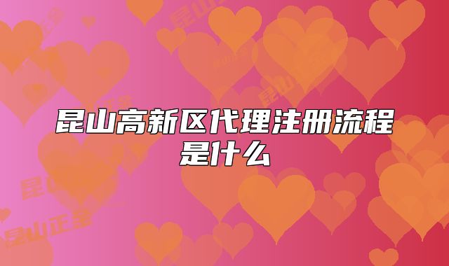 昆山高新区代理注册流程是什么