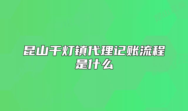 昆山千灯镇代理记账流程是什么