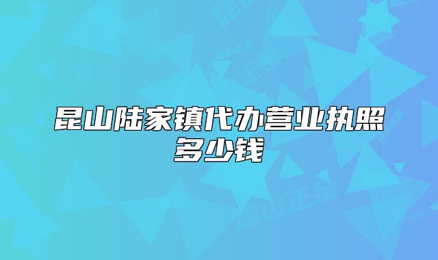 昆山陆家镇代办营业执照多少钱