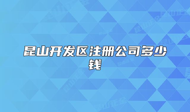 昆山开发区注册公司多少钱
