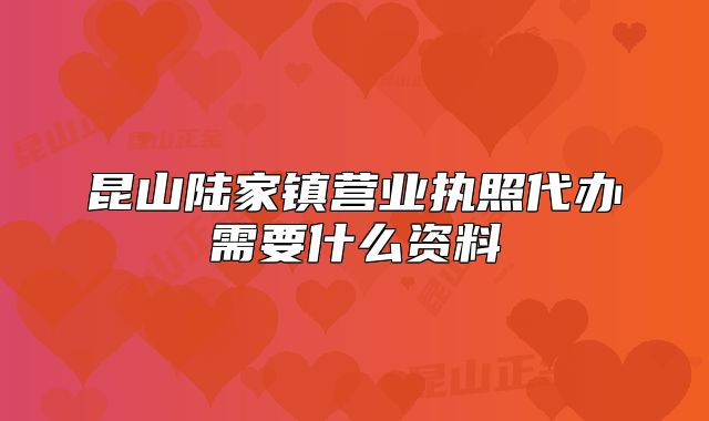 昆山陆家镇营业执照代办需要什么资料