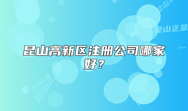 昆山高新区注册公司哪家好?