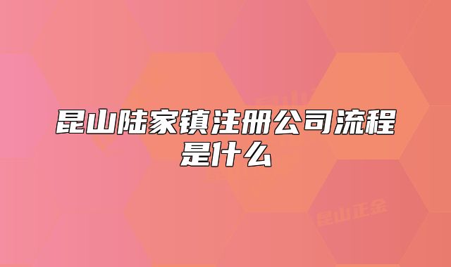昆山陆家镇注册公司流程是什么