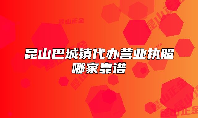 昆山巴城镇代办营业执照哪家靠谱