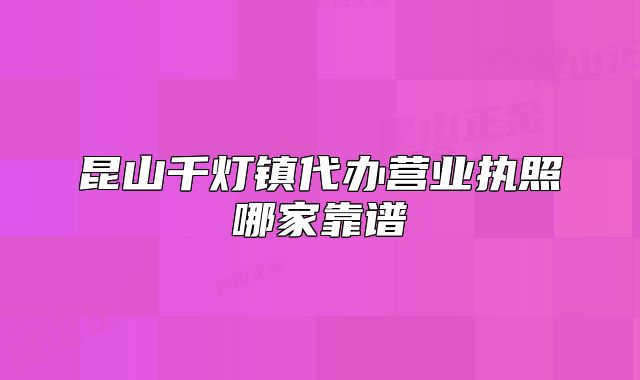 昆山千灯镇代办营业执照哪家靠谱