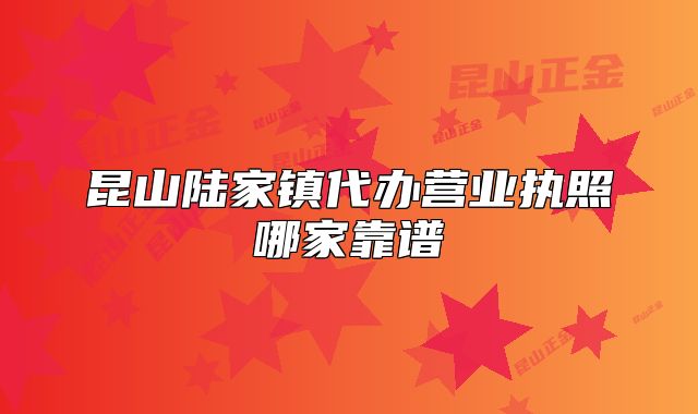 昆山陆家镇代办营业执照哪家靠谱